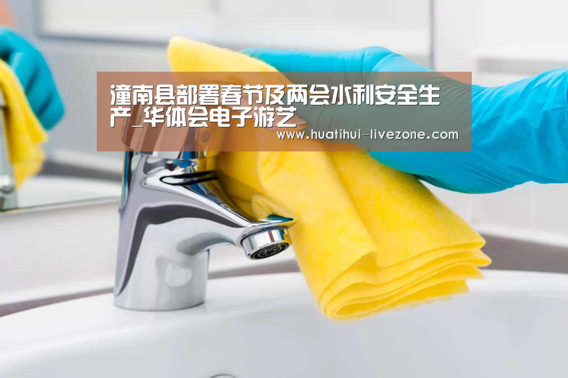 潼南县部署春节及两会水利安全生产_华体会电子游艺(图2) 华体会综合娱乐平台